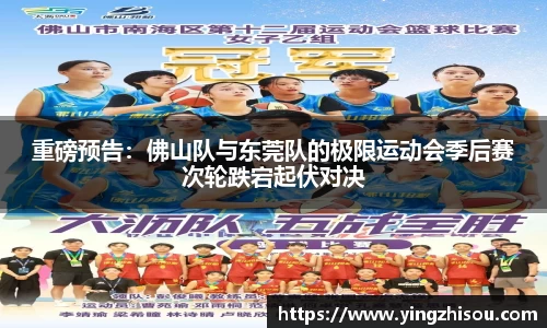 重磅预告：佛山队与东莞队的极限运动会季后赛次轮跌宕起伏对决