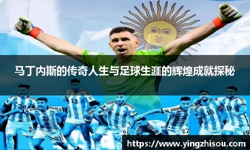 马丁内斯的传奇人生与足球生涯的辉煌成就探秘